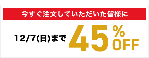 今すぐご注文していただいた皆様に45％OFF（12月7日(日)まで）